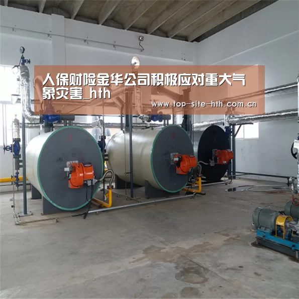 人保财险金华公司积极应对重大气象灾害_hth(图3)