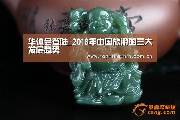 华体会登陆_2018年中国旅游的三大发展趋势(图1) 华体会入口